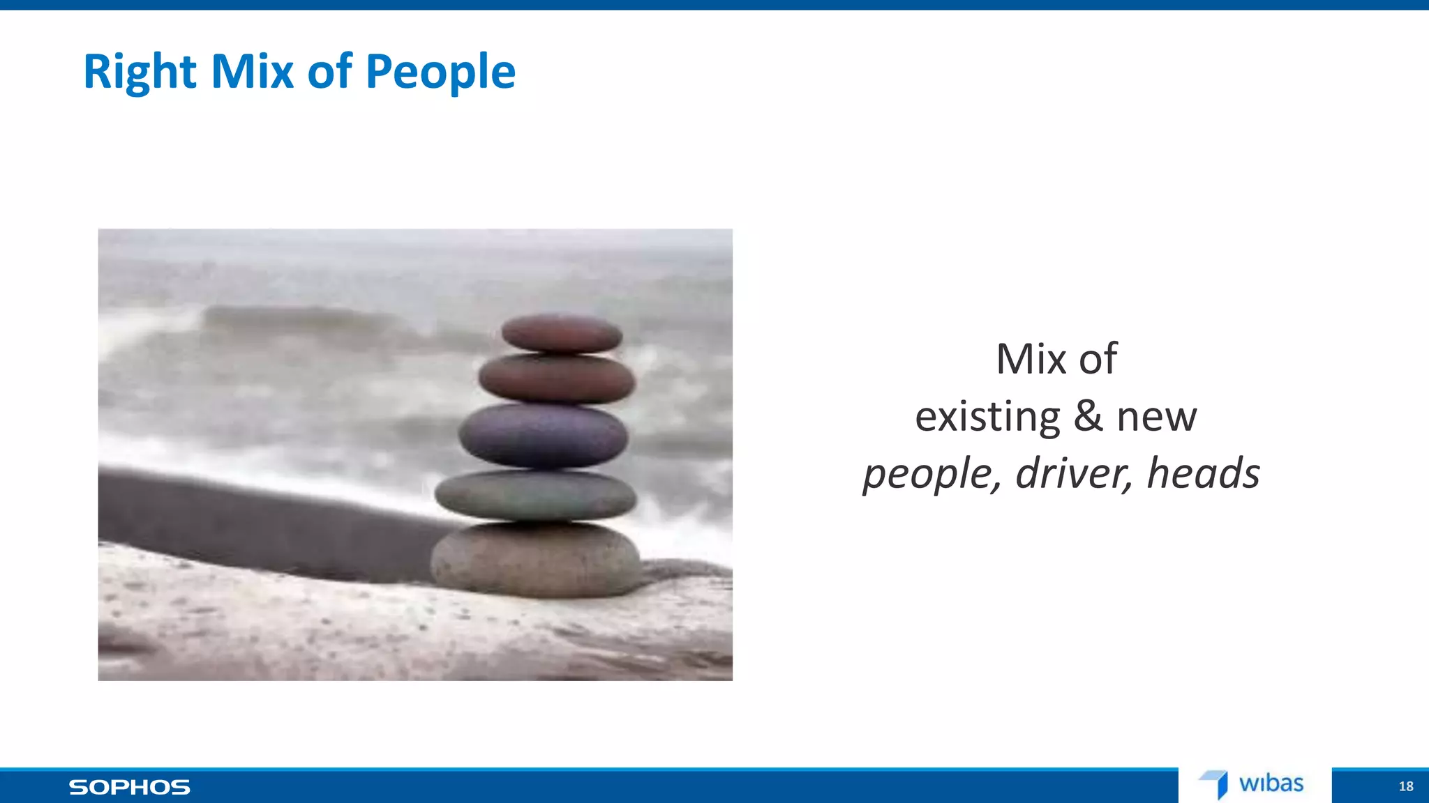 18
Right Mix of People
Mix of
existing & new
people, driver, heads
 