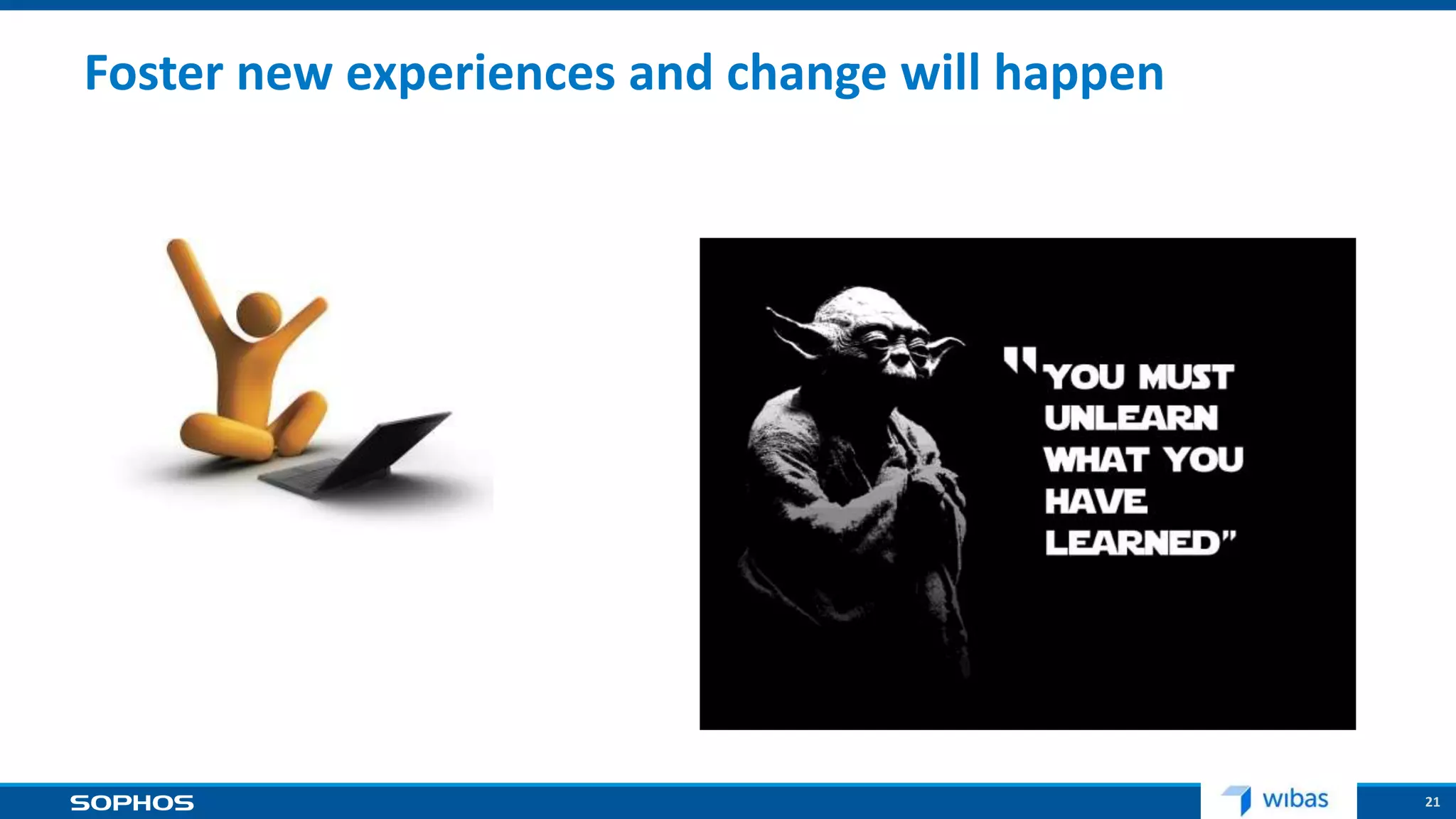 21
Foster new experiences and change will happen
 