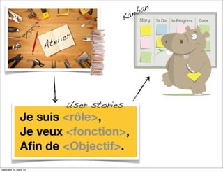 nb an
                                           Ka

                        el ier
                      At




                            User stories
              Je suis <rôle>,
              Je veux <fonction>,
              Aﬁn de <Objectif>.
mercredi 28 mars 12
 