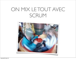 ON MIX LE TOUT AVEC
                            SCRUM




mercredi 28 mars 12
 