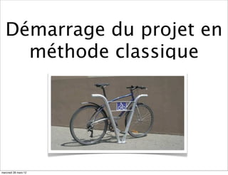 Démarrage du projet en
    méthode classique




mercredi 28 mars 12
 
