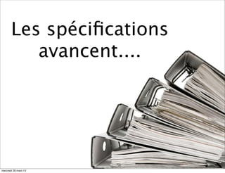 Les spéciﬁcations
          avancent....




mercredi 28 mars 12
 