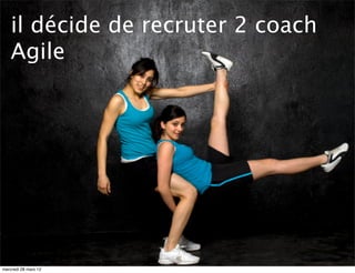 il décide de recruter 2 coach
    Agile




mercredi 28 mars 12
 