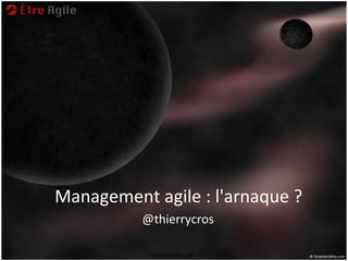 Management agile : l'arnaque ?
          @thierrycros

           thierrycros.net
 