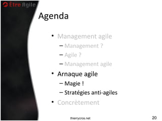 Agenda
  • Management agile
    – Management ?
    – Agile ?
    – Management agile
  • Arnaque agile
    – Magie !
    – Stratégies anti-agiles
  • Concrètement

         thierrycros.net       20
 