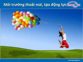 www.hyperlogy.com
Môi trường thoải mái, tạo động lực
 