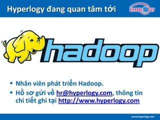 www.hyperlogy.com
Hyperlogy đang quan tâm tới
 Nhân viên phát triển Hadoop.
 Hồ sơ gửi về hr@hyperlogy.com, thông tin
chi tiết ghi tại http://www.hyperlogy.com
 