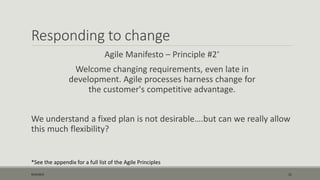 Responding to change
Agile Manifesto – Principle #2*
Welcome changing requirements, even late in
development. Agile processes harness change for
the customer's competitive advantage.
We understand a fixed plan is not desirable….but can we really allow
this much flexibility?
9/22/2015 11
*See the appendix for a full list of the Agile Principles
 