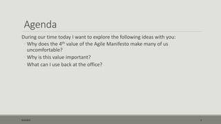 Agenda
During our time today I want to explore the following ideas with you:
◦ Why does the 4th value of the Agile Manifesto make many of us
uncomfortable?
◦ Why is this value important?
◦ What can I use back at the office?
9/22/2015 3
 