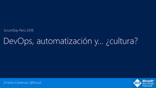 Ernesto Cárdenas | @fisica3
ScrumDay Perú 2018
DevOps, automatización y… ¿cultura?
 