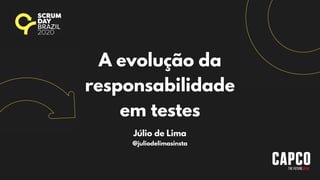 A evolução da
responsabilidade
em testes
Júlio de Lima
@juliodelimasinsta
 