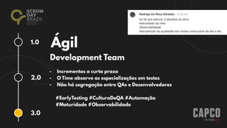 1.0
2.0
3.0
Ágil
Development Team
- Incrementos a curto prazo
- O Time absorve as especializações em testes
- Não há segregação entre QAs e Desenvolvedores
#EarlyTesting #CulturaDeQA #Automação
#Maturidade #Observabilidade
 
