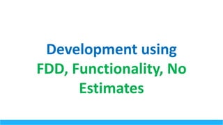 Development	using	
FDD,	Functionality,	No	
Estimates
 