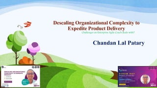 Descaling Organizational Complexity to
Expedite Product Delivery
Challenges an Enterprise Agile Coach deals with?
Chandan Lal Patary
 