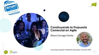 BeAgileeveris
Construyendo la Propuesta
Comercial en Agile
Álvaro Cornago Chivite
Cintruénigo (España)→ Medellín (Colombia), 4 de Abril 2020
1
 