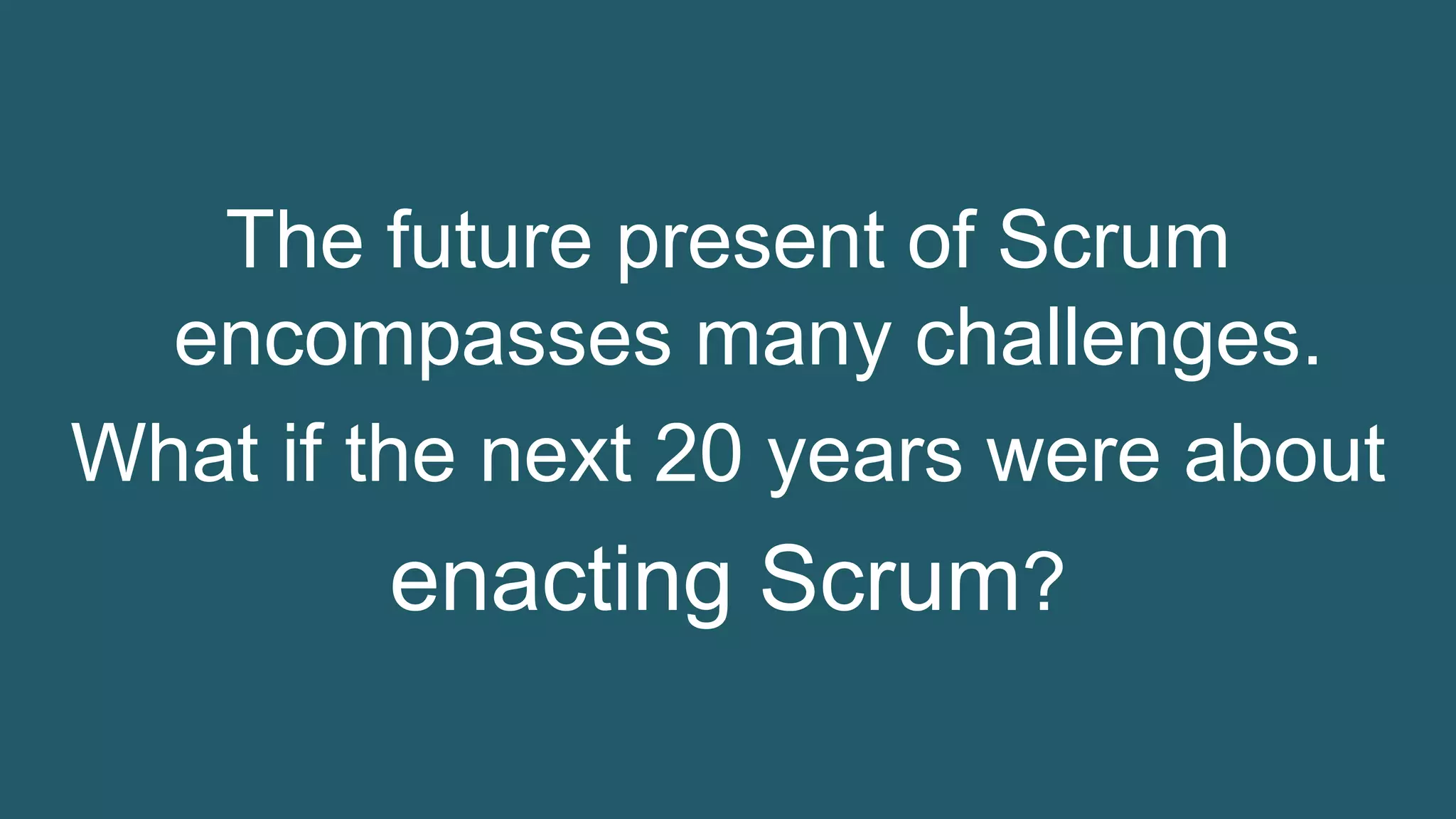 23© 1993-2016 Gunther Verheyen, Scrum.org, All Rights Reserved
The future present of Scrum
encompasses many challenges.
What if the next 20 years were about
enacting Scrum?
 