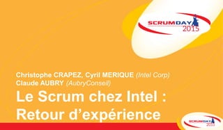 Christophe CRAPEZ, Cyril MERIQUE (Intel Corp)
Claude AUBRY (AubryConseil)
Le Scrum chez Intel :
Retour d’expérience
 