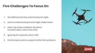 1. Not defining why they want to become Agile.
2. Lack of understanding of what Agile really means.
3. Either Top-Down or ...