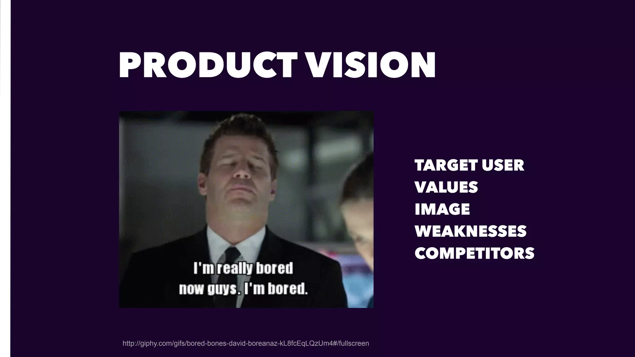 PRODUCT VISION
http://giphy.com/gifs/bored-bones-david-boreanaz-kL8fcEqLQzUm4#/fullscreen
TARGET USER 
VALUES 
IMAGE 
WEAKNESSES
COMPETITORS
 