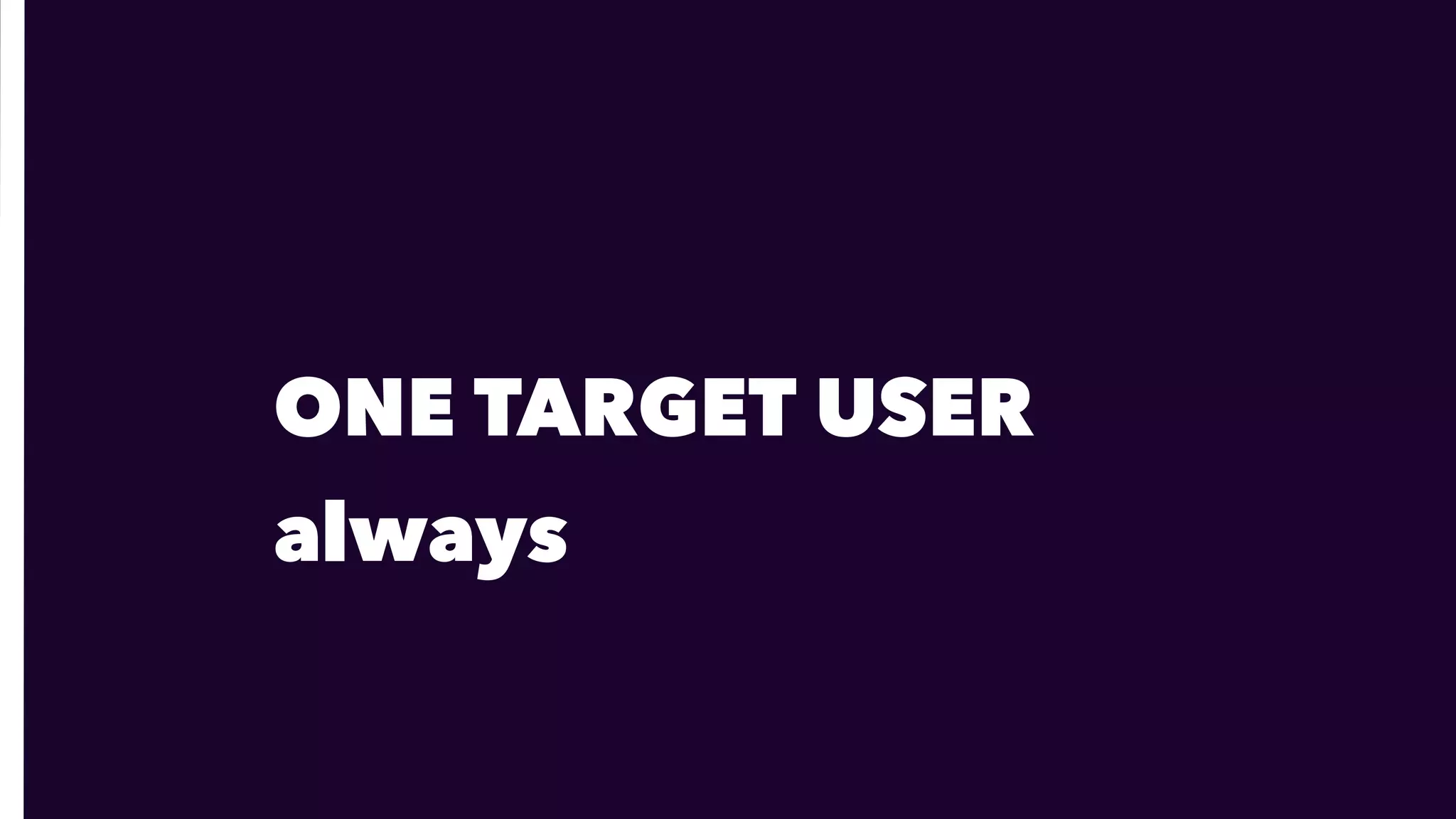 ONE TARGET USER
always
 