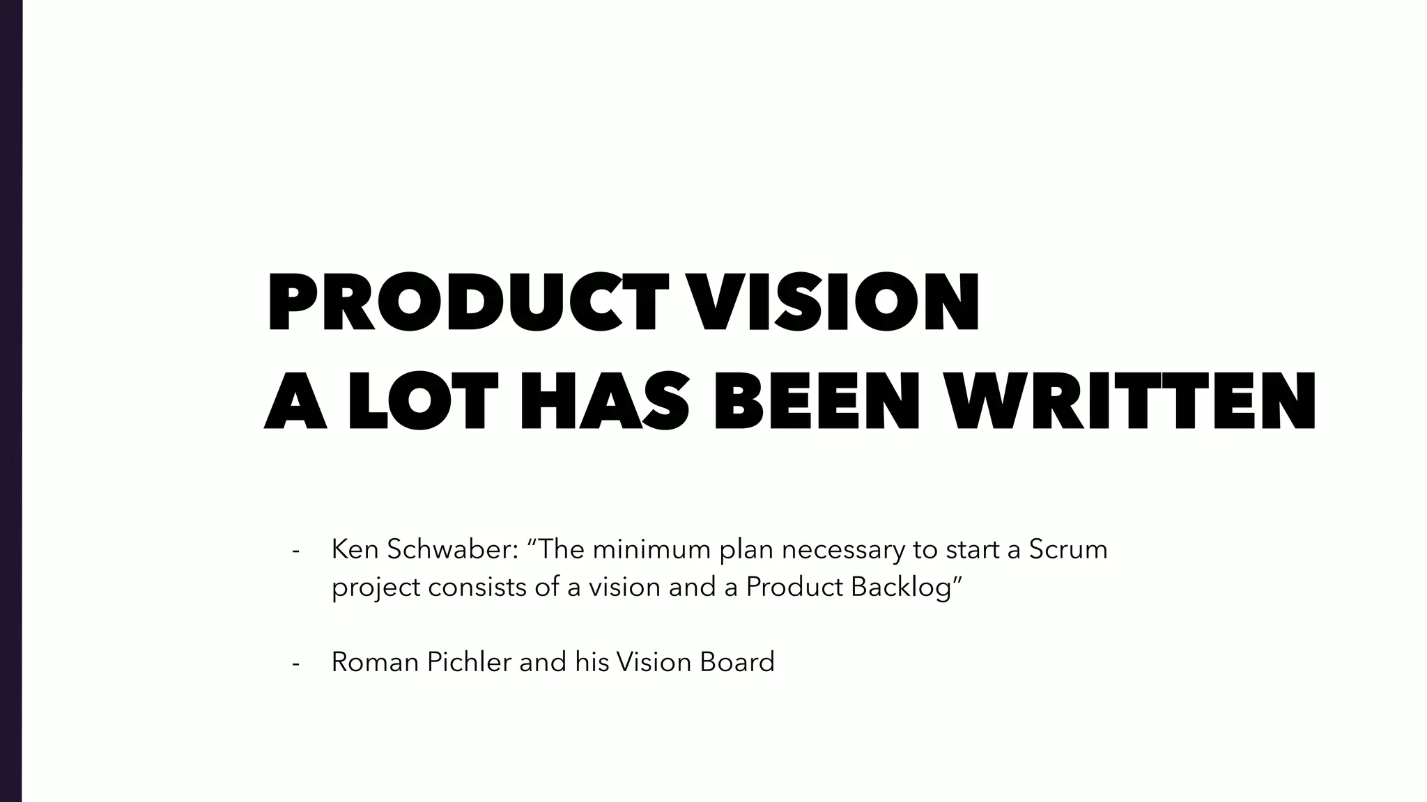- Ken Schwaber: “The minimum plan necessary to start a Scrum  
project consists of a vision and a Product Backlog” 
- Roman Pichler and his Vision Board
A LOT HAS BEEN WRITTEN
PRODUCT VISION
 