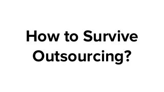How to Survive
Outsourcing?
 