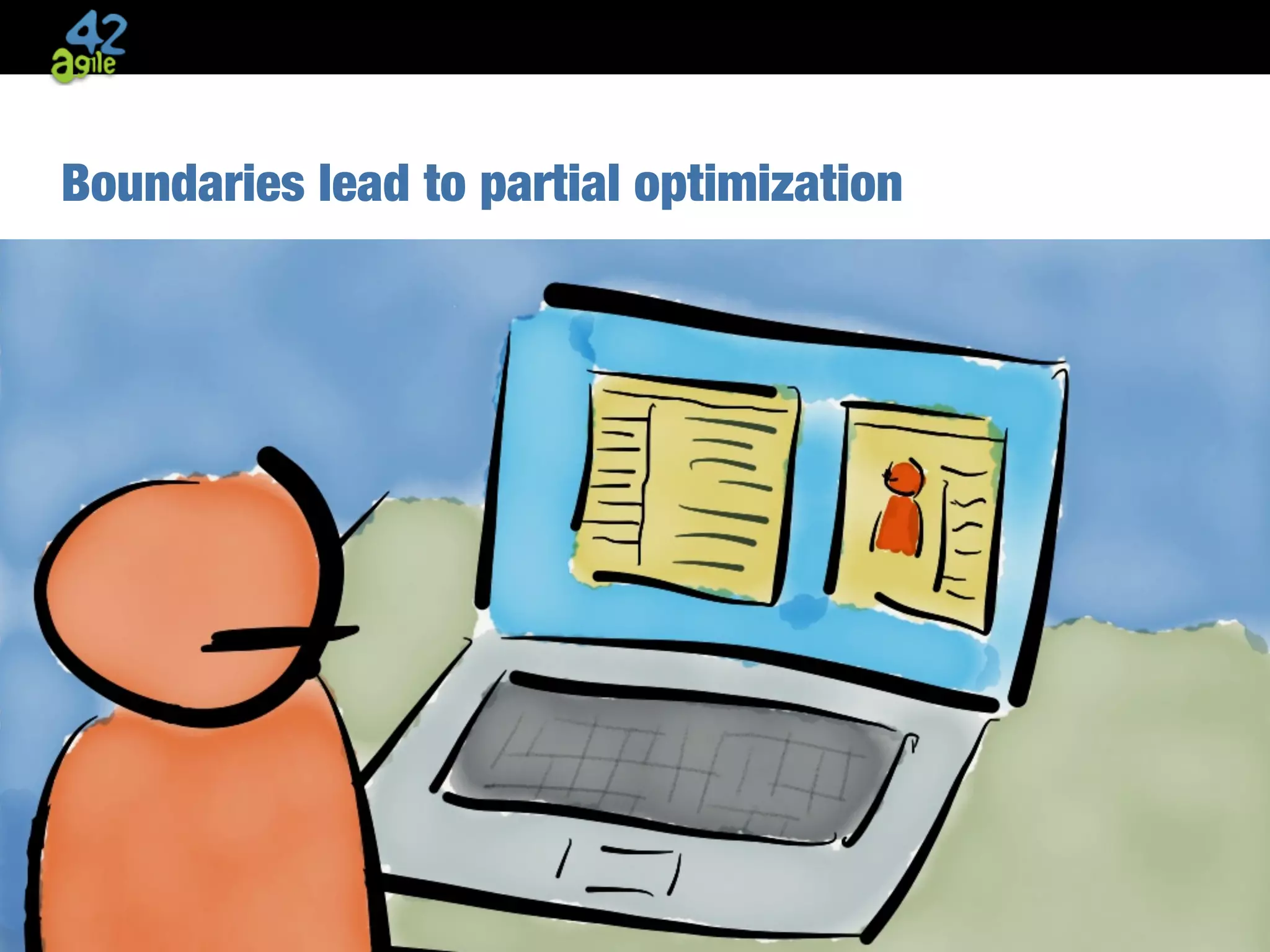 agile42 | The Agile Coaching Company www.agile42.com | All rights reserved. Copyright © 2007 - 2013.
Boundaries lead to partial optimization
 