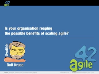 agile42 | The Agile Coaching Company www.agile42.com | All rights reserved. Copyright © 2007 - 2013.
Is your organisation reaping
the possible beneﬁts of scaling agile?
Ralf Kruse
@ralfhh
 