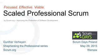 by Scrum.org – Improving the Profession of Software Development
Scaled Professional Scrum
Focused. Effective. Viable.
Gunther Verheyen
Shepherding the Professional series
Scrum.org
Scrum Days Poland
May 29, 2015
Warsaw
 