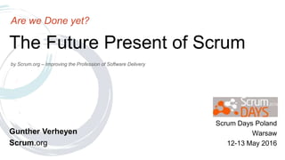 by Scrum.org – Improving the Profession of Software Delivery
The Future Present of Scrum
Are we Done yet?
Gunther Verheyen
Scrum.org
Scrum Days Poland
Warsaw
12-13 May 2016
 