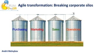 Agile transformation: Breaking corporate silos
Andrii Melnykov
 