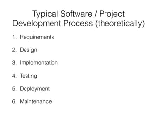 Typical Software / Project
Development Process (theoretically)
1. Requirements
2. Design
3. Implementation
4. Testing
5. D...