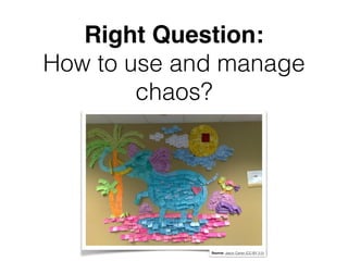 Right Question:
How to use and manage
chaos?
Source: Jason Carter (CC-BY 2.0)
 