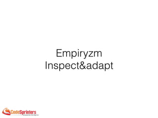 Empiryzm
Inspect&adapt
 