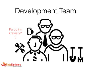 Development Team
Po co im
krawaty?
:)
 