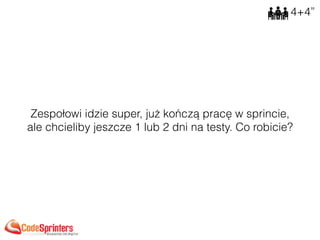 Zespołowi idzie super, już kończą pracę w sprincie,
ale chcieliby jeszcze 1 lub 2 dni na testy. Co robicie?
4+4”
 