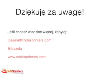 Dziękuję za uwagę!
Jeśli chcesz wiedzieć więcej, zapytaj:
jbazela@codesprinters.com
@jbazela
www.codesprinters.com
 