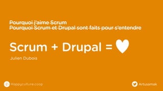 Pourquoi j’aime Scrum
Pourquoi Scrum et Drupal sont faits pour s’entendre

Scrum + Drupal =
Julien Dubois

Happyculture.coop

Artusamak

 