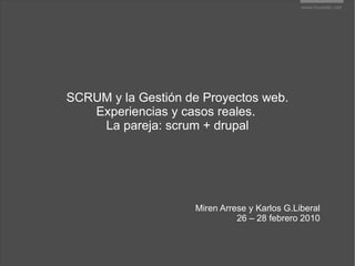 SCRUM y la Gestión de Proyectos web. Experiencias y casos reales.  La pareja: scrum + drupal Miren Arrese y Karlos G.Liberal 26 – 28 febrero 2010 