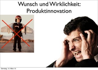 Wunsch und Wirklichkeit:
                                   Produktinnovation




     >> Titel der Präsentation

Dienstag, 12. März 13
 