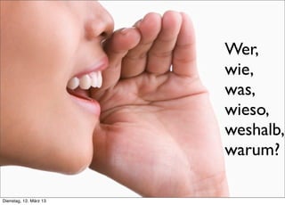 Wer,
                                 wie,
                                 was,
                                 wieso,
                                 weshalb,
                                 warum?

     >> Titel der Präsentation

Dienstag, 12. März 13
 