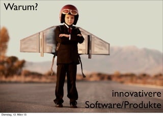 Warum?




                                       innovativere
     >> Titel der Präsentation
                                 Software/Produkte
Dienstag, 12. März 13
 