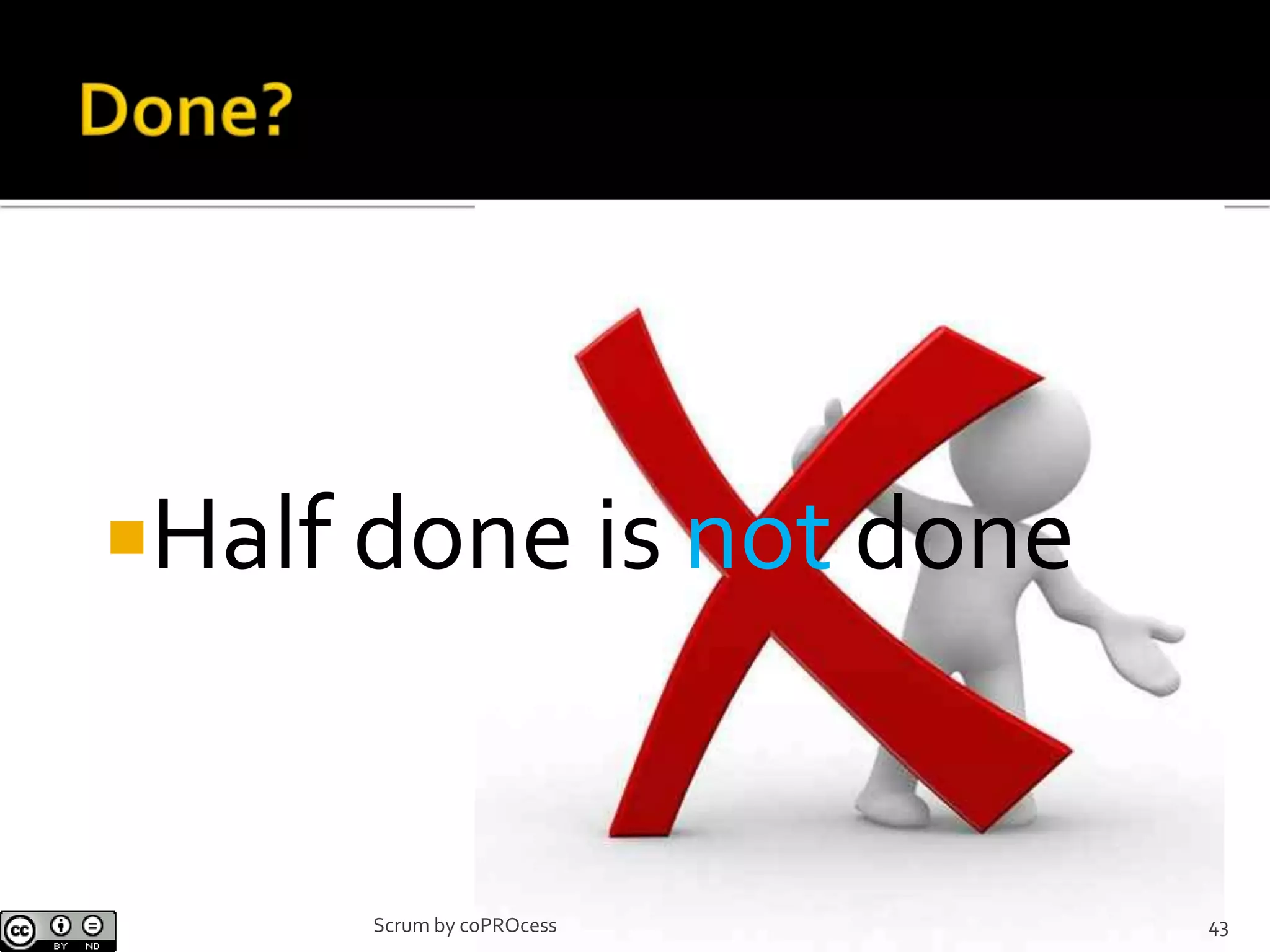 Half done is not done
43Scrum by coPROcess
 
