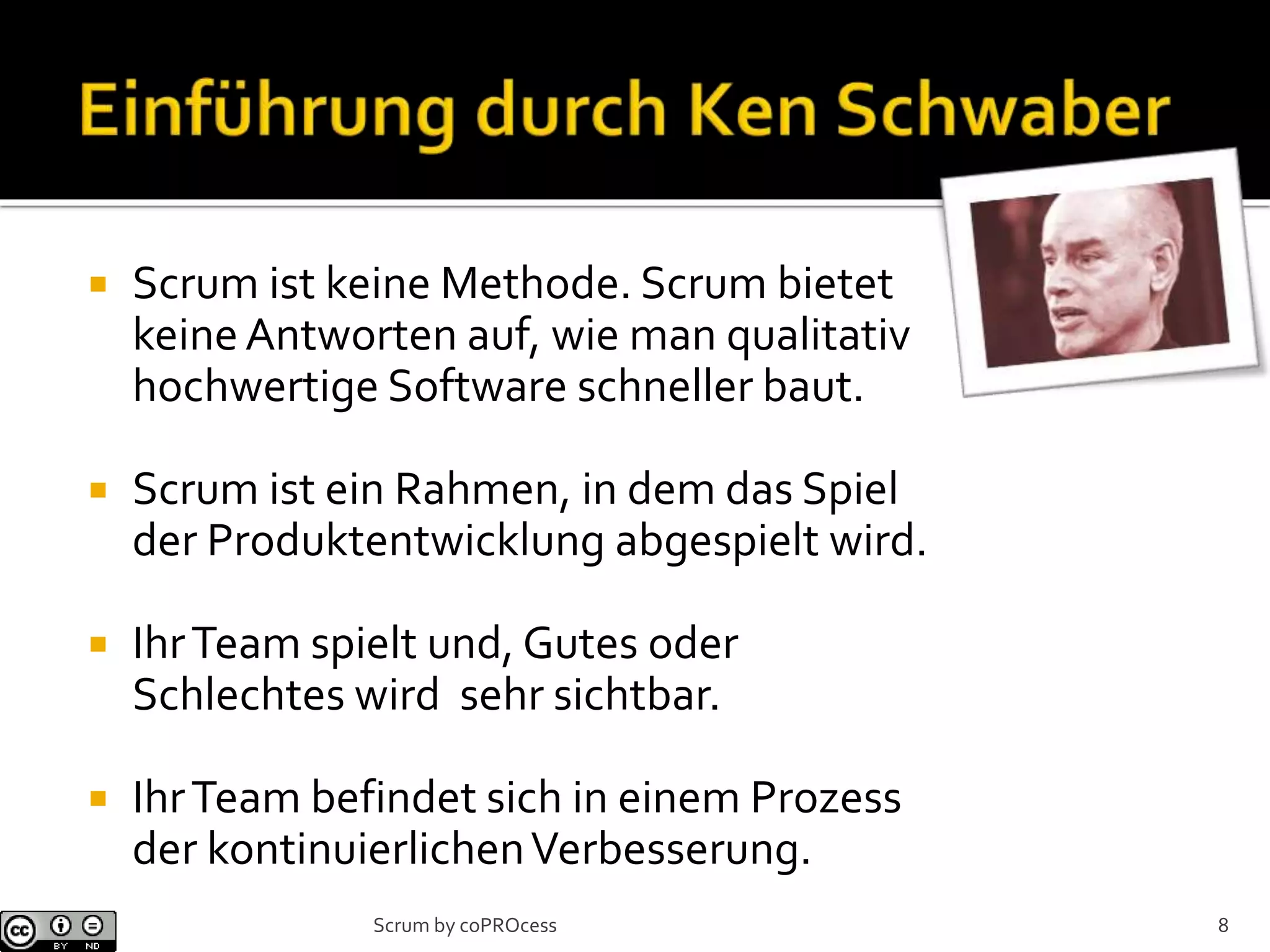  Scrum ist keine Methode. Scrum bietet
keineAntworten auf, wie man qualitativ
hochwertige Software schneller baut.
 Scrum ist ein Rahmen, in dem das Spiel
der Produktentwicklung abgespielt wird.
 IhrTeam spielt und, Gutes oder
Schlechtes wird sehr sichtbar.
 IhrTeam befindet sich in einem Prozess
der kontinuierlichenVerbesserung.
Scrum by coPROcess 8
 