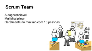 Scrum Team
Autogerenciável
Multidisciplinar
Geralmente no máximo com 10 pessoas
 