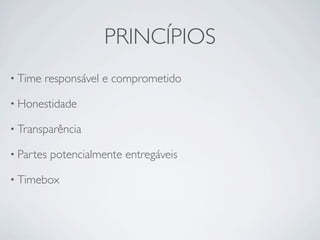PRINCÍPIOS
• Time   responsável e comprometido

• Honestidade

• Transparência

• Partes   potencialmente entregáveis

• Timebox
 