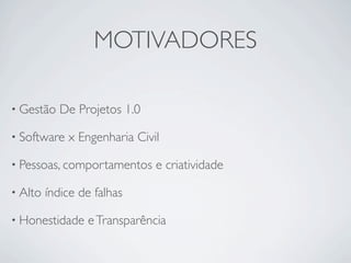 MOTIVADORES

• Gestão    De Projetos 1.0

• Software   x Engenharia Civil

• Pessoas, comportamentos     e criatividade

• Alto   índice de falhas

• Honestidade    e Transparência
 