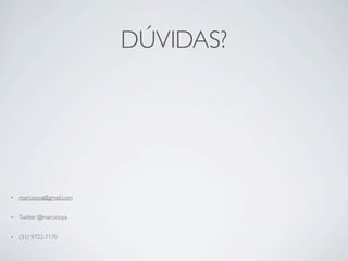 DÚVIDAS?




•   marciooya@gmail.com


•   Twitter @marciooya


•   (31) 9722-7170
 