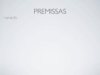 PREMISSAS
•   Lei de Ziv
 
