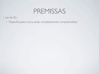 PREMISSAS
•   Lei de Ziv
    •   “Especiﬁcações nunca serão completamente compreendidas.”
 